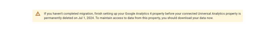 If you haven't completed migration, finish setting up your Google Analytics 4 property before your connected Universal Analytics property is permanently deleted on Jul 1, 2024. To maintain access to data from this property, you should download your data now.